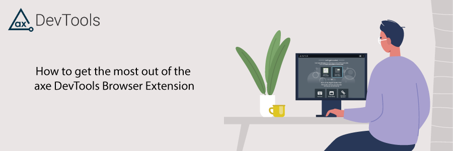 How to get the most out of the axe DevTools browser extension.